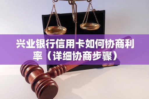 兴业银行信用卡如何协商利率（详细协商步骤）