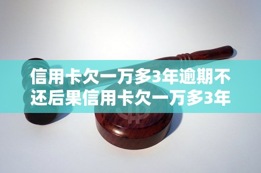 信用卡欠一万多3年逾期不还后果信用卡欠一万多3年逾期不还有什么后果？