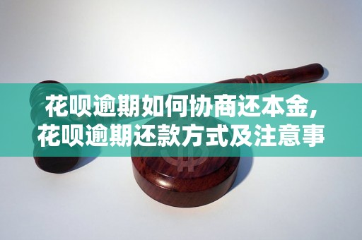 花呗逾期如何协商还本金,花呗逾期还款方式及注意事项