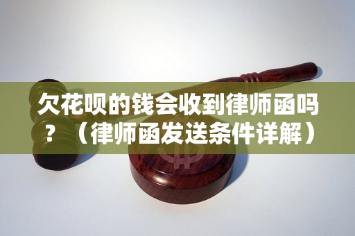 欠花呗的钱会收到律师函吗？（律师函发送条件详解）