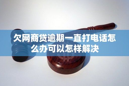 欠网商贷逾期一直打电话怎么办可以怎样解决