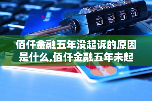 佰仟金融五年没起诉的原因是什么,佰仟金融五年未起诉案例分析