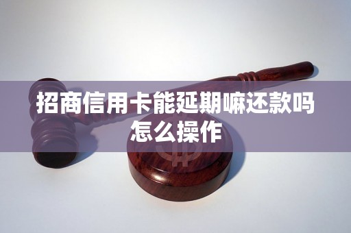 招商信用卡能延期嘛还款吗怎么操作