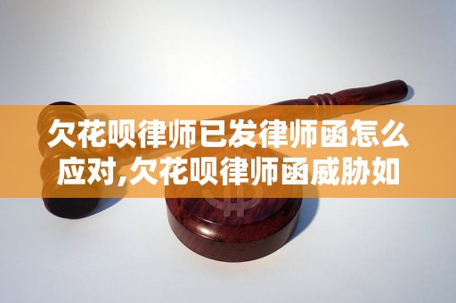 欠花呗律师已发律师函怎么应对,欠花呗律师函威胁如何处理