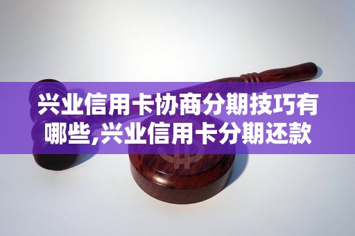 兴业信用卡协商分期技巧有哪些,兴业信用卡分期还款攻略