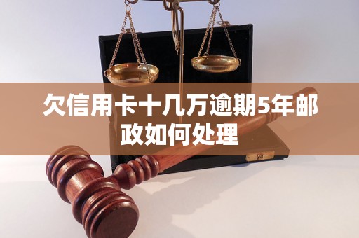 欠信用卡十几万逾期5年邮政如何处理