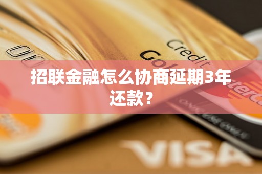 招联金融怎么协商延期3年还款？