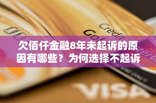 欠佰仟金融8年未起诉的原因有哪些？为何选择不起诉？