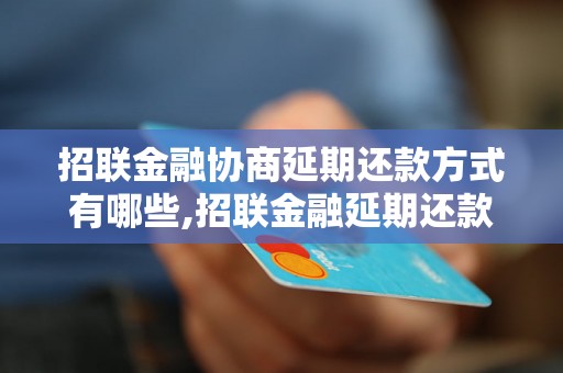 招联金融协商延期还款方式有哪些,招联金融延期还款相关政策解析