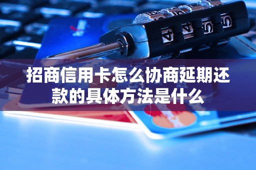 招商信用卡怎么协商延期还款的具体方法是什么