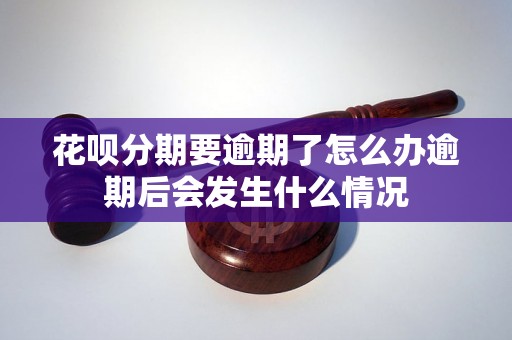 花呗分期要逾期了怎么办逾期后会发生什么情况