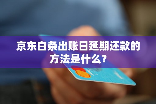 京东白条出账日延期还款的方法是什么？