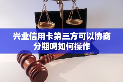 兴业信用卡第三方可以协商分期吗如何操作