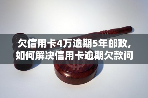 欠信用卡4万逾期5年邮政,如何解决信用卡逾期欠款问题