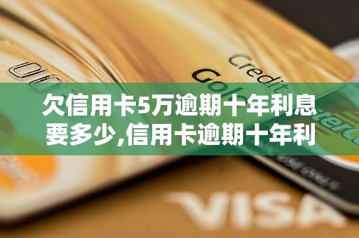 欠信用卡5万逾期十年利息要多少,信用卡逾期十年利息计算公式