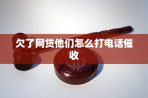 欠了网贷他们怎么打电话催收