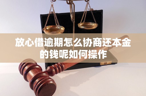 放心借逾期怎么协商还本金的钱呢如何操作