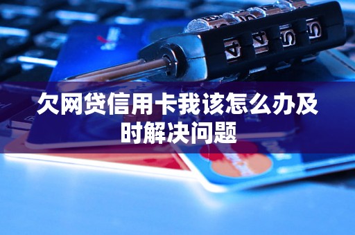 欠网贷信用卡我该怎么办及时解决问题