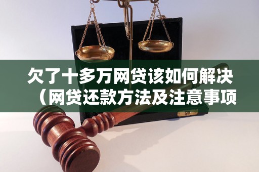 欠了十多万网贷该如何解决（网贷还款方法及注意事项）