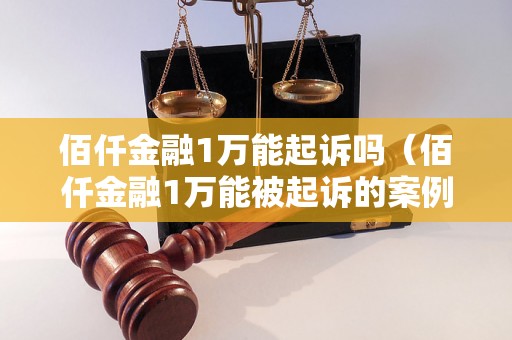 佰仟金融1万能起诉吗（佰仟金融1万能被起诉的案例调查）