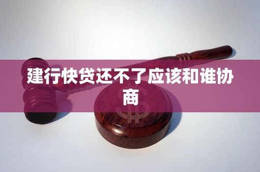 建行快贷还不了应该和谁协商