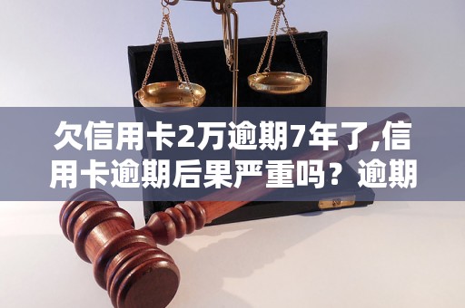 欠信用卡2万逾期7年了,信用卡逾期后果严重吗？逾期会影响个人信用吗？