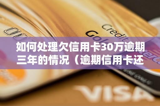 如何处理欠信用卡30万逾期三年的情况（逾期信用卡还款需要注意什么）