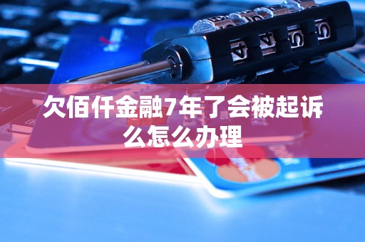 欠佰仟金融7年了会被起诉么怎么办理