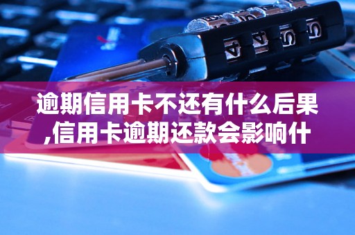 逾期信用卡不还有什么后果,信用卡逾期还款会影响什么