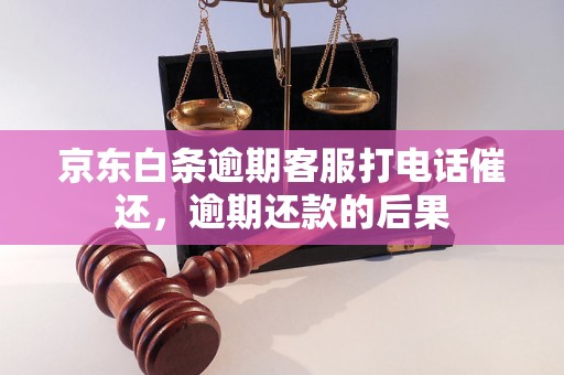 京东白条逾期客服打电话催还，逾期还款的后果