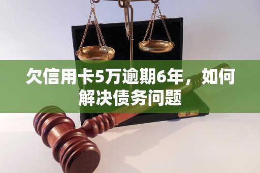 欠信用卡5万逾期6年，如何解决债务问题