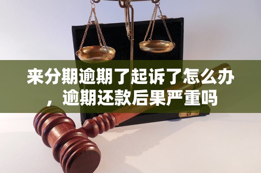 来分期逾期了起诉了怎么办，逾期还款后果严重吗