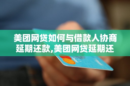 美团网贷如何与借款人协商延期还款,美团网贷延期还款的具体操作流程