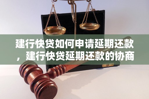 建行快贷如何申请延期还款，建行快贷延期还款的协商方法