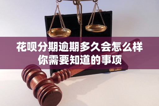 花呗分期逾期多久会怎么样你需要知道的事项