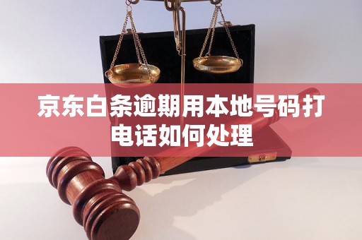 京东白条逾期用本地号码打电话如何处理