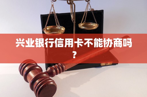 兴业银行信用卡不能协商吗？