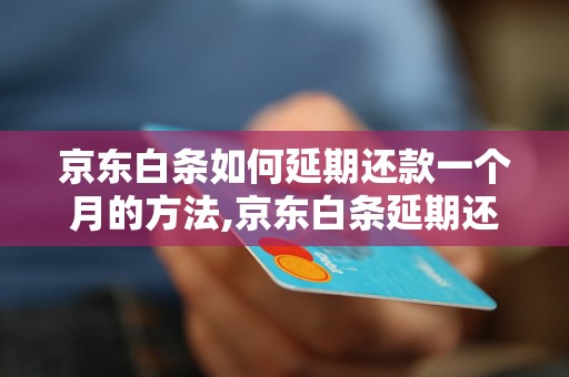 京东白条如何延期还款一个月的方法,京东白条延期还款的具体操作步骤