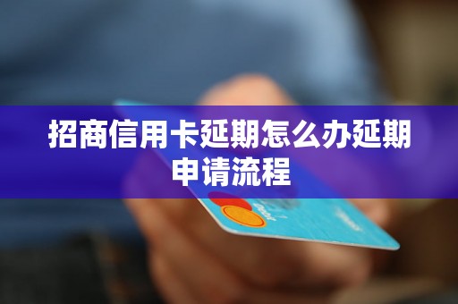 招商信用卡延期怎么办延期申请流程