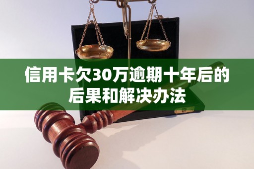 信用卡欠30万逾期十年后的后果和解决办法