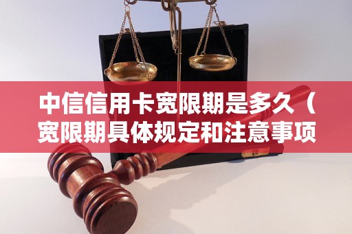 中信信用卡宽限期是多久（宽限期具体规定和注意事项）