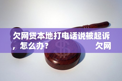 欠网贷本地打电话说被起诉，怎么办？                    欠网贷本地打电话说被起诉，应该怎么处理？                    欠网贷本地打电话说被起诉，解决方法有哪些？                    欠网贷本地打电话说被起诉，应该采取什么行动？                    欠网贷本地打电话说被起诉，如何应对？