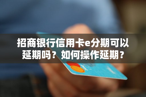 招商银行信用卡e分期可以延期吗？如何操作延期？