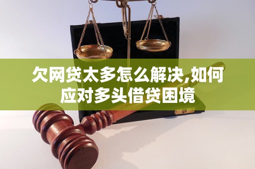 欠网贷太多怎么解决,如何应对多头借贷困境