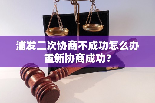 浦发二次协商不成功怎么办重新协商成功？