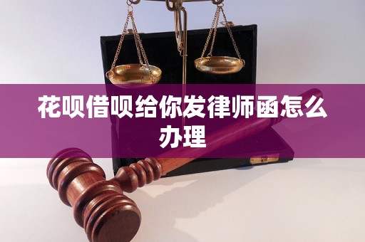 花呗借呗给你发律师函怎么办理