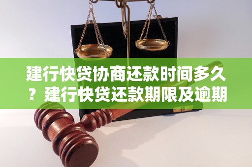 建行快贷协商还款时间多久？建行快贷还款期限及逾期罚息详解