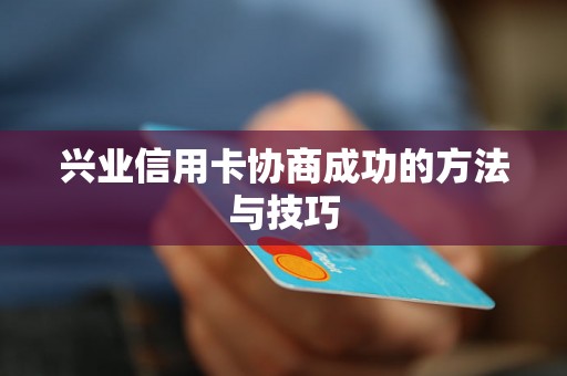 兴业信用卡协商成功的方法与技巧