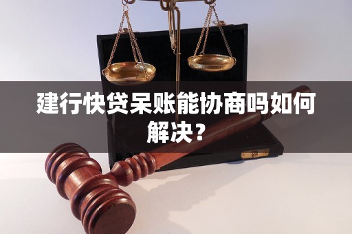 建行快贷呆账能协商吗如何解决？