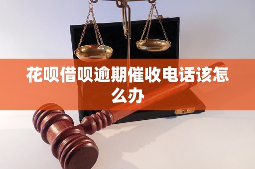 花呗借呗逾期催收电话该怎么办